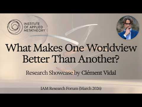 What Makes One Worldview Better Than Another? w/Clément Vidal | IAM Research Forum