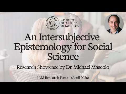 An Intersubjective Epistemology for Social Science w/Michael Mascolo | IAM Research Forum